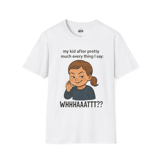 Funny Unisex T-Shirt - 'My Kid After Pretty Much Everything I Say: WHHHAAATT??'
