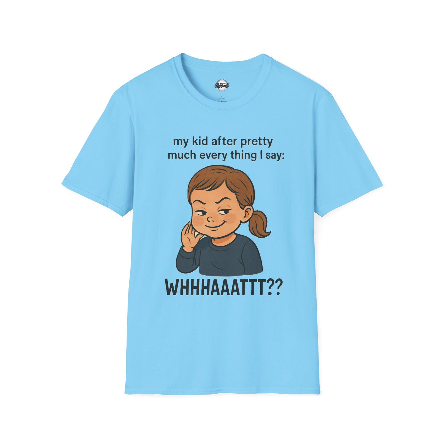 Funny Unisex T-Shirt - 'My Kid After Pretty Much Everything I Say: WHHHAAATT??'