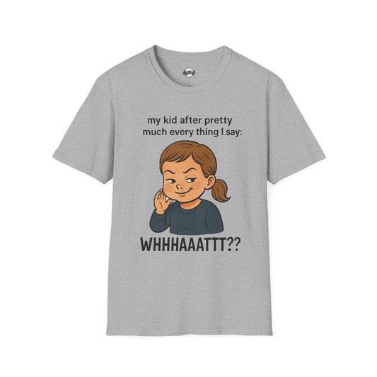 Funny Unisex T-Shirt - 'My Kid After Pretty Much Everything I Say: WHHHAAATT??'