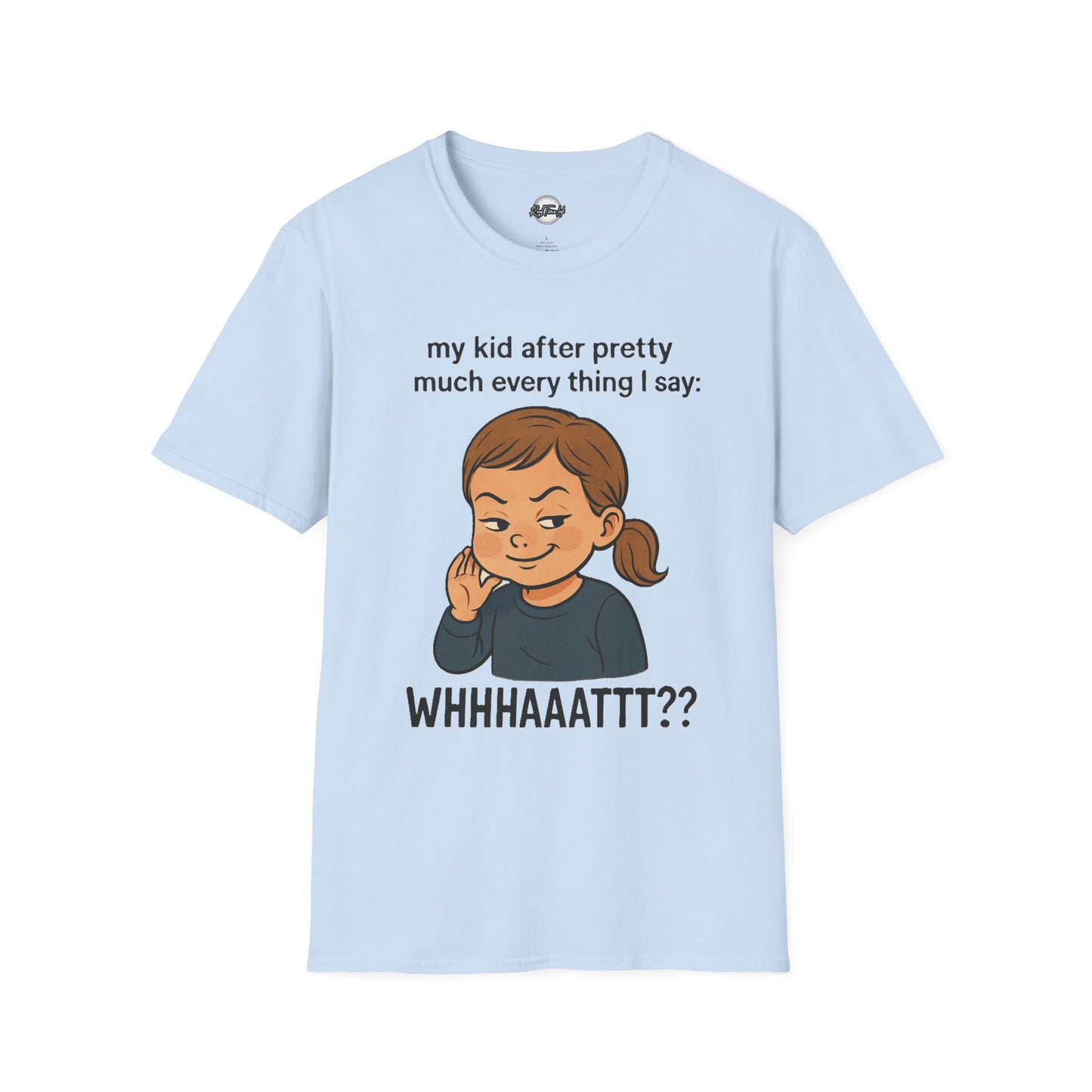 Funny Unisex T-Shirt - 'My Kid After Pretty Much Everything I Say: WHHHAAATT??'