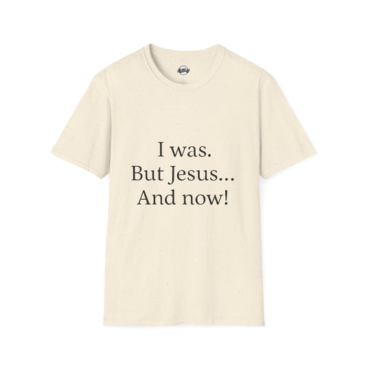 Inspirational Unisex Softstyle T-Shirt - 'I was. But Jesus... And now!'