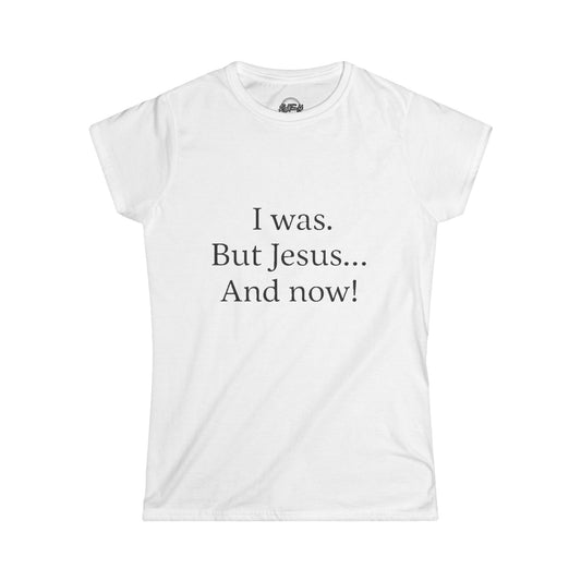 Inspirational Women's Softstyle Tee - 'I was. But Jesus... And now!'