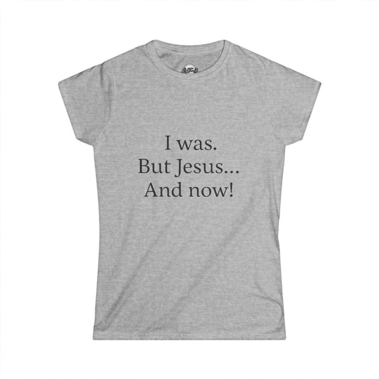 Inspirational Women's Softstyle Tee - 'I was. But Jesus... And now!'