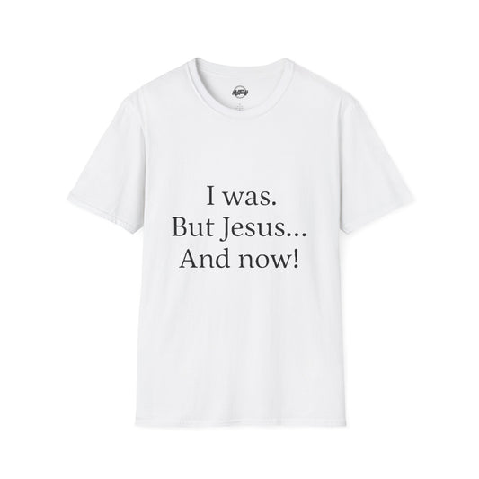 Inspirational Unisex Softstyle T-Shirt - 'I was. But Jesus... And now!'